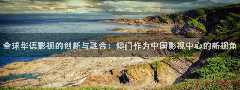樱桃视频免费观看完整：全球华语影视的创新与融合：澳门作为中国影视中心的新视角