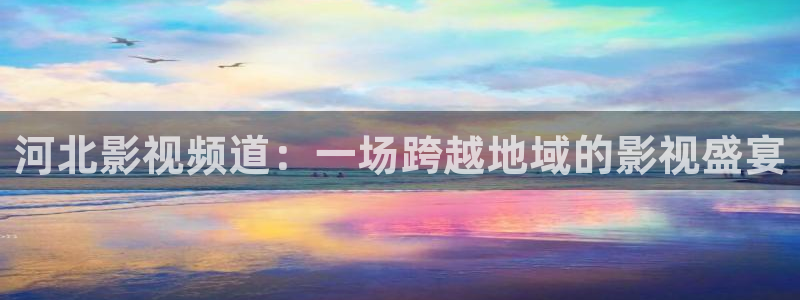 樱桃影院电视剧在线播放免费观看全集：河北影视频道：一场跨越地域的影视盛宴