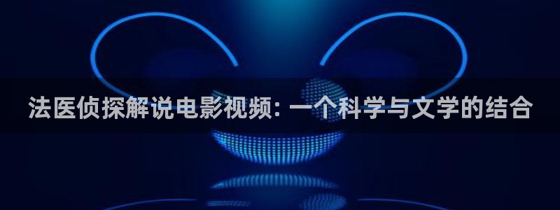 樱桃视频在哪直播：法医侦探解说电影视频: 一个科学与文学的结合
