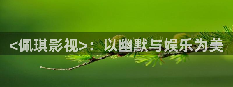 樱桃在线观看免费完整版电视剧：<佩琪影视>：以幽默与娱乐为美