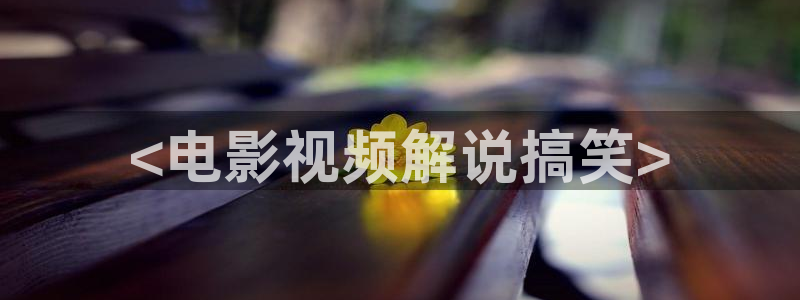 樱桃视频app下载直播：<电影视频解说搞笑>