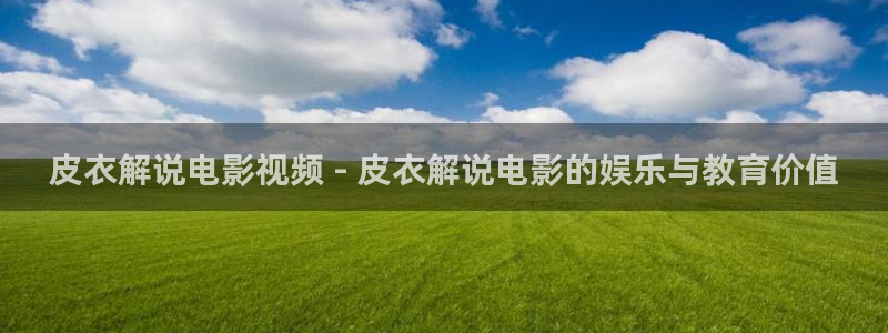 樱桃成年人视频：皮衣解说电影视频 - 皮衣解说电影的娱乐与教育价值