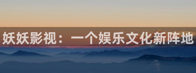 樱桃视频资源：妖妖影视：一个娱乐文化新阵地