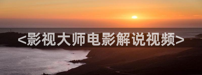 樱桃视频交友聊天：<影视大师电影解说视频>