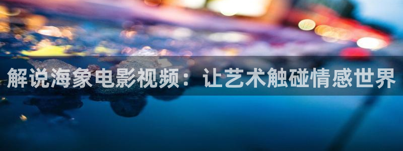 樱桃视频播放器：解说海象电影视频：让艺术触碰情感世界