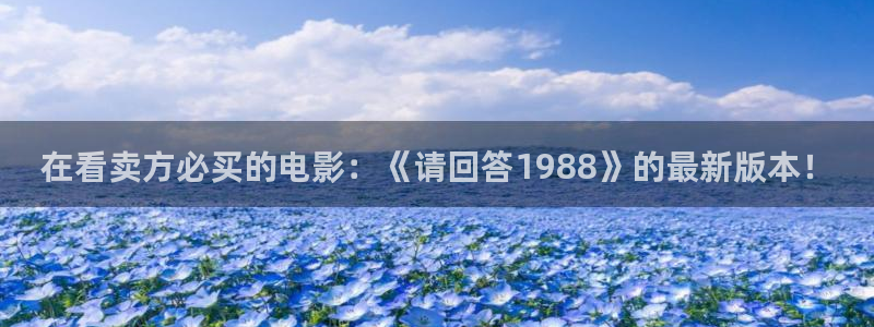 樱桃人工授粉方法视频：在看卖方必买的电影：《请回答1988》的最新版本！