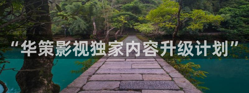 樱桃视频吗：“华策影视独家内容升级计划”